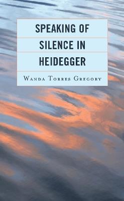Speaking of Silence in Heidegger - Wanda Torres Gregory - cover