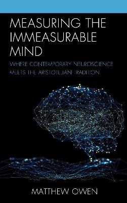 Measuring the Immeasurable Mind: Where Contemporary Neuroscience Meets the Aristotelian Tradition - Matthew Owen - cover