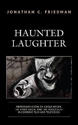 Haunted Laughter: Representations of Adolf Hitler, the Third Reich, and the Holocaust in Comedic Film and Television - Jonathan C Friedman - cover
