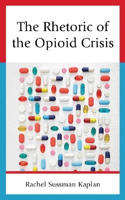 The Rhetoric of the Opioid Crisis - Rachel Sussman Kaplan - cover