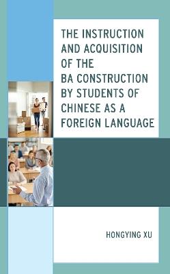 The Instruction and Acquisition of the BA Construction by Students of Chinese as a Foreign Language - Hongying Xu - cover