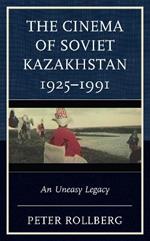 The Cinema of Soviet Kazakhstan 1925-1991: An Uneasy Legacy
