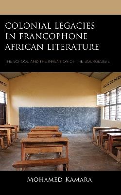 Colonial Legacies in Francophone African Literature: The School and the Invention of the Bourgeoisie - Mohamed Kamara - cover