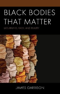 Black Bodies That Matter: Mourning, Rage, and Beauty - James Garrison - cover
