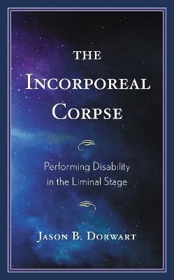 The Incorporeal Corpse: Performing Disability in the Liminal Stage - Jason B. Dorwart - cover