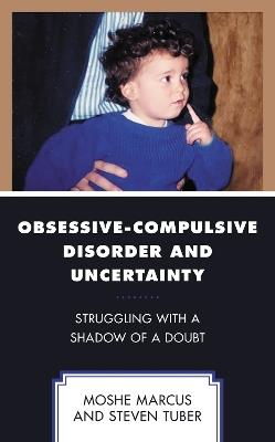 Obsessive-Compulsive Disorder and Uncertainty: Struggling with a Shadow of a Doubt - Moshe Marcus,Steven Tuber - cover