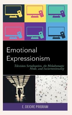 Emotional Expressionism: Television Serialization, the Melodramatic Mode, and Socioemotionality - E. Deidre Pribram - cover