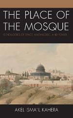 The Place of the Mosque: Genealogies of Space, Knowledge, and Power