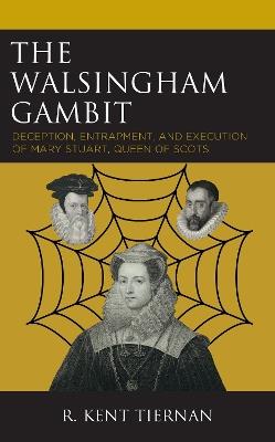 The Walsingham Gambit: Deception, Entrapment, and Execution of Mary Stuart, Queen of Scots - R Kent Tiernan - cover