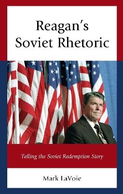 Reagan’s Soviet Rhetoric: Telling the Soviet Redemption Story - Mark LaVoie - cover