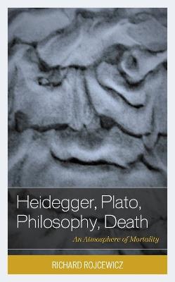 Heidegger, Plato, Philosophy, Death: An Atmosphere of Mortality - Richard Rojcewicz - cover