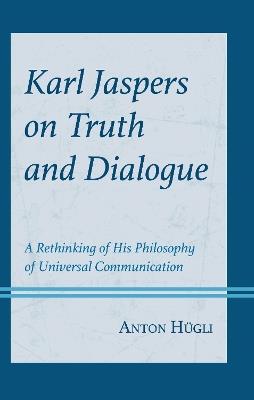 Karl Jaspers on Truth and Dialogue: A Rethinking of His Philosophy of Universal Communication - Anton Hügli - cover