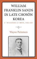 William Franklin Sands in Late Choson Korea: At the Deathbed of Empire, 1896–1904