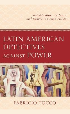 Latin American Detectives Against Power: Individualism, the State, and Failure in Crime Fiction - Fabricio Tocco - cover