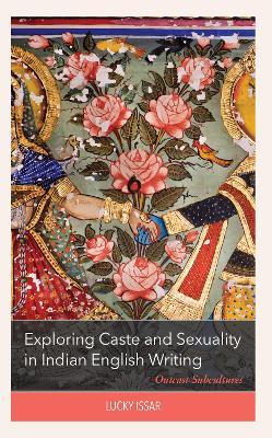 Exploring Caste and Sexuality in Indian English Writing: Outcast Subcultures - Lucky Issar - cover