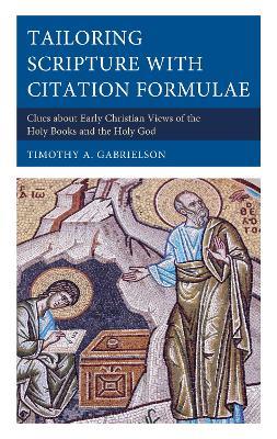 Tailoring Scripture with Citation Formulae: Clues about Early Christian Views of the Holy Books and the Holy God - Timothy A. Gabrielson - cover