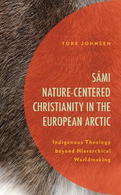 S?mi Nature-Centered Christianity in the European Arctic: Indigenous Theology beyond Hierarchical Worldmaking - Tore Johnsen - cover