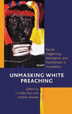 Unmasking White Preaching: Racial Hegemony, Resistance, and Possibilities in Homiletics - cover