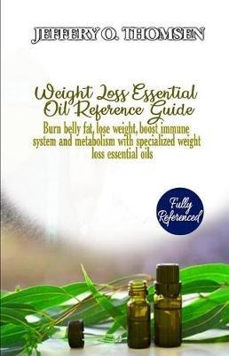 Weight Loss Essential Oil Reference Guide: Burn belly fat, lose weight, boost immune system and metabolism with specialized weight loss essential oils - Jeffery Thomsen - cover