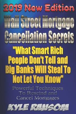 Wall Street Mortgage Cancellation Secrets 2019 New Edition: What Smart Rich People Don't Tell and Big Banks Will Steal To Not Let You Know