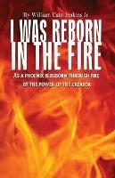 I Was Reborn in the Fire: As a Phoenix is Reborn Through Fire by The Power of The Creator - William Jenkins - cover