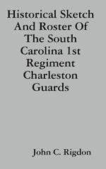 Historical Sketch And Roster Of The South Carolina 1st Regiment Charleston Guards