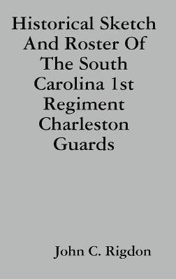 Historical Sketch And Roster Of The South Carolina 1st Regiment Charleston Guards - John C Rigdon - cover