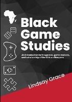 Black Game Studies: An Introduction to the games, game makers and scholarship of the African Diaspora - cover