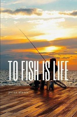 to fish is life - Peter Slater - cover