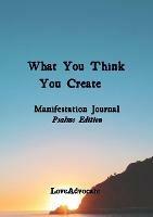 What You Think You Create: Manifestation Journal