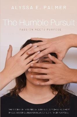 The Humble Pursuit: Passion Meets Purpose - Alyssa E. Palmer - cover