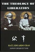 The Theology of Liberation: The Christian-Marxist theological approach seeking the liberation of the poor and the political deliverance of oppressed peoples. - Raul Chao - cover