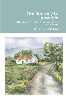 Our Journey to America: The Story of the McChesney's & the McCrickard's - Joyce McChesney-Kaye - cover