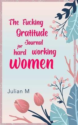 The Fucking Gratitude Journal for Hard Working Women - V M - cover