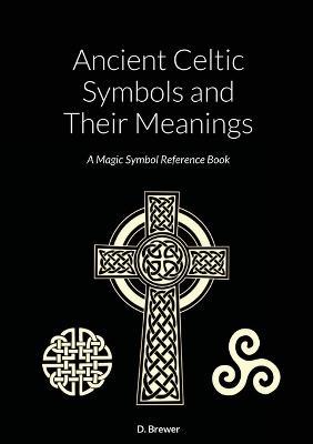 Ancient Celtic Symbols and Their Meanings: A Magic Symbol Reference Book - D Brewer - cover