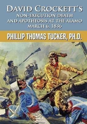 David Crockett's Non-Execution Death and Apotheosis at the Alamo March 6, 1836 - Phillip Thomas Tucker - cover