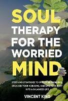 Soul Therapy for the Worried Mind: Steps and Strategies to Overcome Problems, Broaden Your Horizons, and Live Your Body Into a Balanced Life - Vincent King - cover