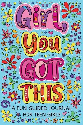 Girl You Got This A Fun Guided Journal for Teen Girls: Daily Gratitude Journal, Creative Writing Promote Gratitude, Mindfulness Journal - cover