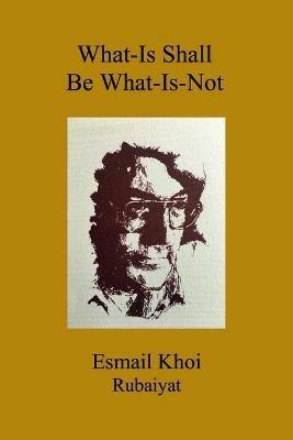 What-Is Shall Be What-Is-Not - Esmail Khoi - cover