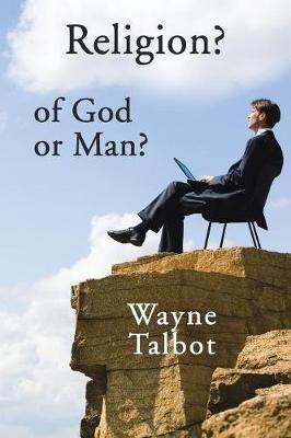 Religion? of God or Man?: Does God Really Require Religiosity? - Wayne Talbot - cover