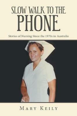 Slow Walk to the Phone: Stories of Nursing Since the 1970S in Australia - Mary Keily - cover