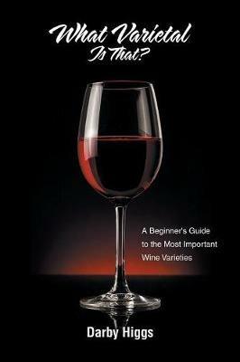 What Varietal Is That?: A Beginner's Guide to the Most Important Wine Varieties - Darby Higgs - cover