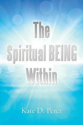 The Spiritual Being Within - Kate D Perez - cover