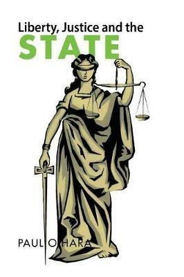Liberty, Justice and the State - Paul O'Hara - cover