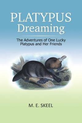 Platypus Dreaming: The Adventures of One Lucky Platypus and Her Friends - M E Skeel - cover