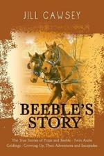 Beeble's Story: The True Stories of Praze and Beeble - Twin Arabs Geldings - Growing Up, Their Adventures and Escapades