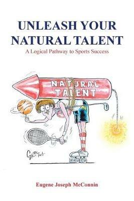 Unleash Your Natural Talent: A Logical Pathway to Sports Success - Eugene Joseph McConnin - cover