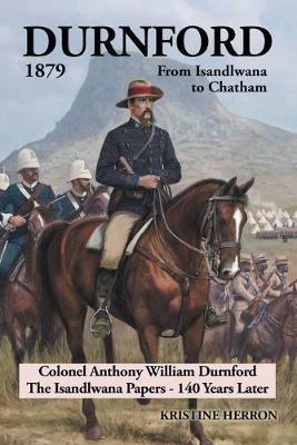 Durnford 1879 from Isandlwana to Chatham: Colonel Anthony William Durnford the Isandlwana Papers - 140 Years Later - Kristine Herron - cover