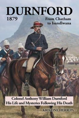 Durnford 1879 from Chatham to Isandlwana: Colonel Anthony William Durnford His Life and Mysteries Following His Death - Kristine Herron - cover