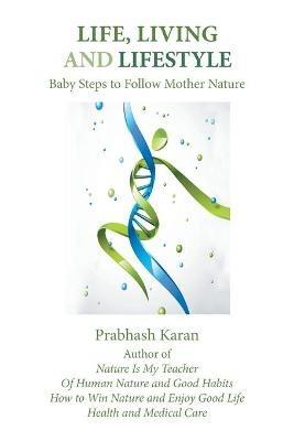 Life, Living and Lifestyle: Baby Steps to Follow Mother Nature - Prabhash Karan - cover